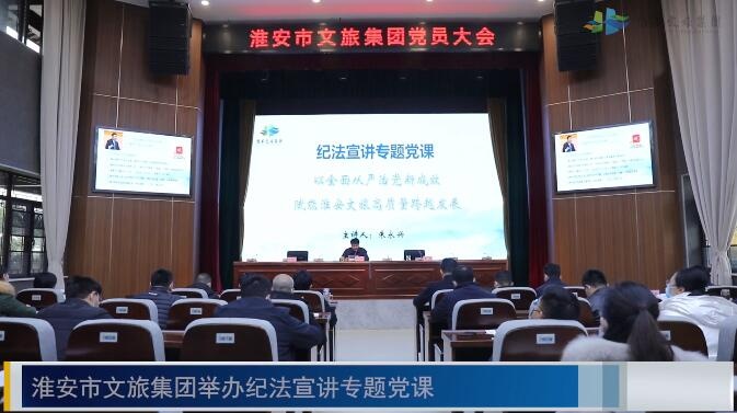 淮安市文旅集團(tuán)舉辦紀(jì)法宣講專題黨課